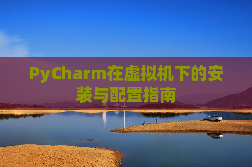 PyCharm在虚拟机下的安装与配置指南